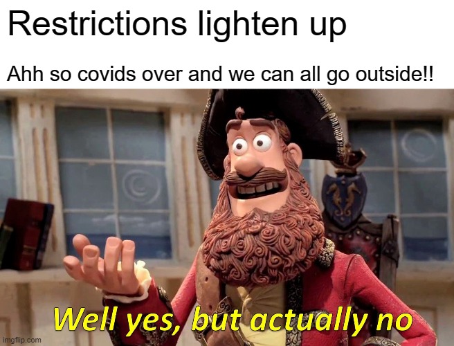 Well Yes, But Actually No Meme | Restrictions lighten up; Ahh so covids over and we can all go outside!! | image tagged in memes,well yes but actually no | made w/ Imgflip meme maker