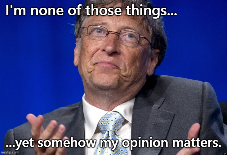 Bill Gates | I'm none of those things... ...yet somehow my opinion matters. | image tagged in bill gates | made w/ Imgflip meme maker