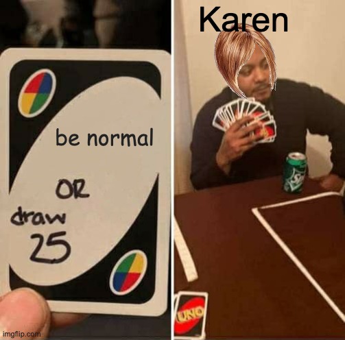 Nobody cares about your opinion karen | Karen; be normal | image tagged in memes,uno draw 25 cards,karen | made w/ Imgflip meme maker