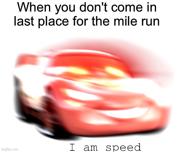 I am speed | When you don't come in last place for the mile run | image tagged in i am speed,memes | made w/ Imgflip meme maker