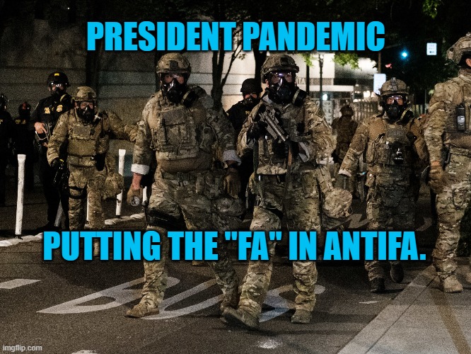 "Blackwater," In Portland | PRESIDENT PANDEMIC; PUTTING THE "FA" IN ANTIFA. | image tagged in politics | made w/ Imgflip meme maker