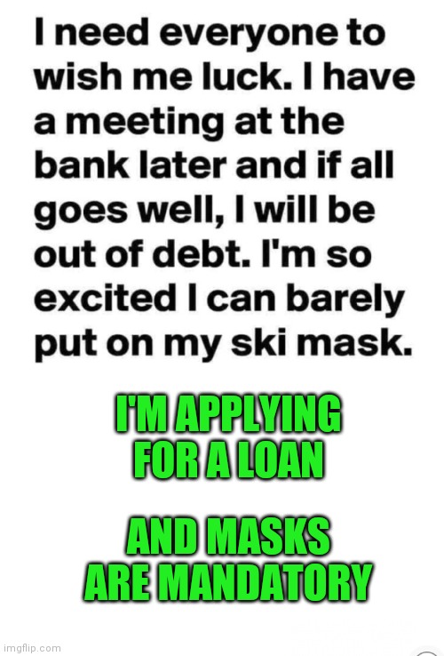 The context has changed | I'M APPLYING FOR A LOAN; AND MASKS ARE MANDATORY | image tagged in memes | made w/ Imgflip meme maker
