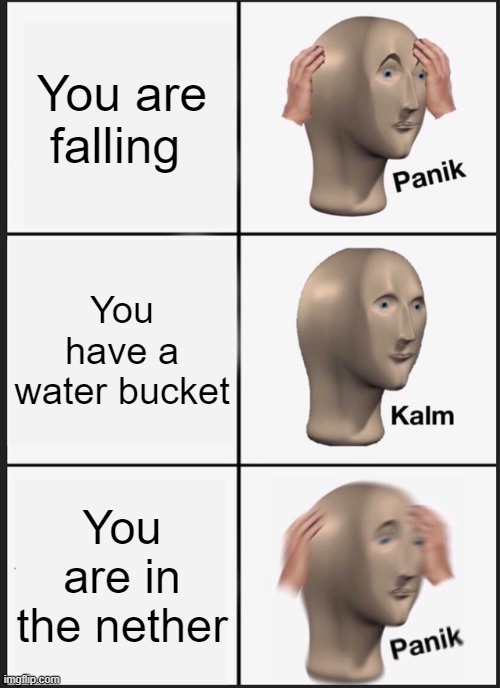 nope bucket | You are falling; You have a water bucket; You are in the nether | image tagged in memes,panik kalm panik | made w/ Imgflip meme maker