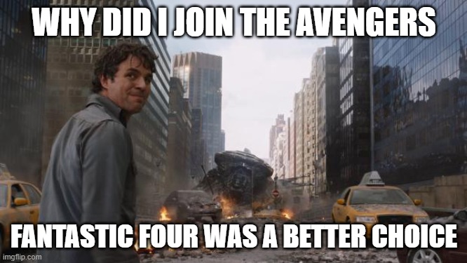 Hulk |  WHY DID I JOIN THE AVENGERS; FANTASTIC FOUR WAS A BETTER CHOICE | image tagged in hulk | made w/ Imgflip meme maker