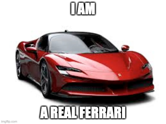 ferrari boi | I AM A REAL FERRARI | image tagged in ferrari boi | made w/ Imgflip meme maker