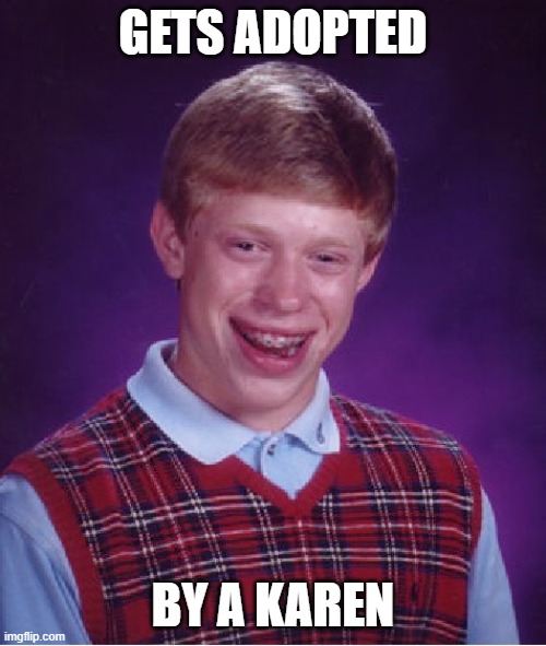 Bad Luck Brian | GETS ADOPTED; BY A KAREN | image tagged in memes,bad luck brian,funny | made w/ Imgflip meme maker