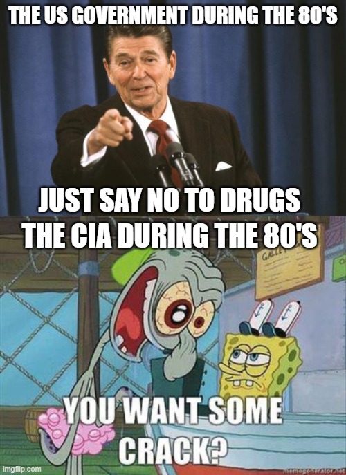 CIA Crack | THE US GOVERNMENT DURING THE 80'S; JUST SAY NO TO DRUGS; THE CIA DURING THE 80'S | image tagged in ronald reagan,crack,cocaine,scandal,government corruption,historical meme | made w/ Imgflip meme maker