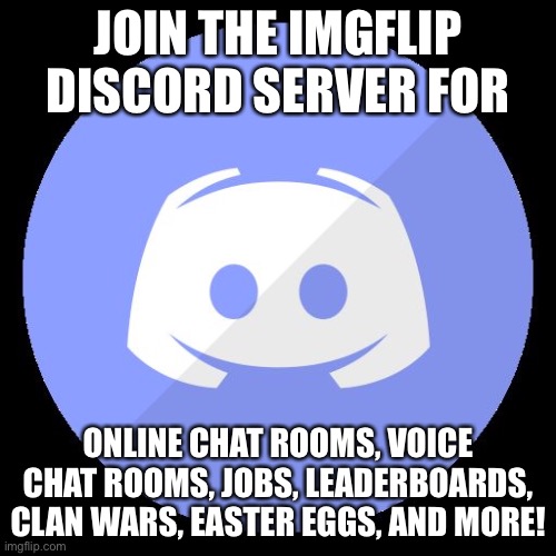 discord | JOIN THE IMGFLIP DISCORD SERVER FOR; ONLINE CHAT ROOMS, VOICE CHAT ROOMS, JOBS, LEADERBOARDS, CLAN WARS, EASTER EGGS, AND MORE! | image tagged in discord | made w/ Imgflip meme maker