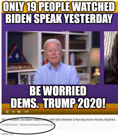 ONLY 19 PEOPLE WATCHED BIDEN SPEAK YESTERDAY BE WORRIED DEMS.  TRUMP 2020! | made w/ Imgflip meme maker