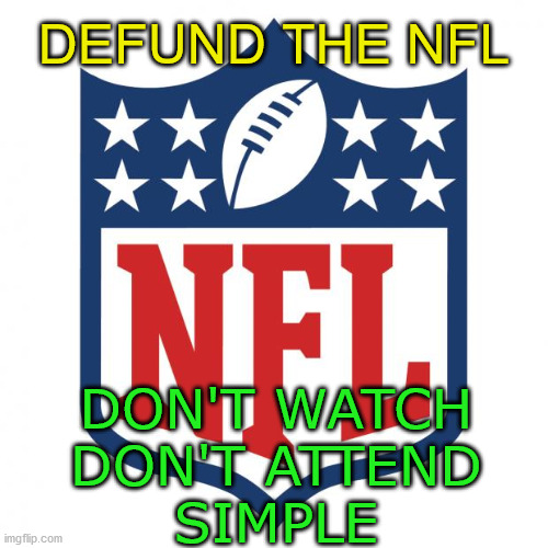 Defund the NFL | DEFUND THE NFL; DON'T WATCH
DON'T ATTEND

SIMPLE | image tagged in nfl logic,defund,defund the nfl | made w/ Imgflip meme maker