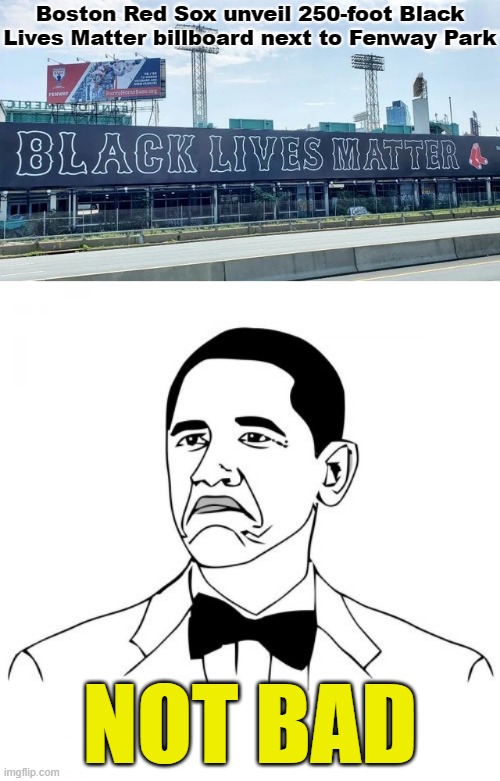 eyyyy not bad Red Sox | Boston Red Sox unveil 250-foot Black Lives Matter billboard next to Fenway Park; NOT BAD | image tagged in memes,not bad obama,red sox black lives matter,black lives matter,blm,blacklivesmatter | made w/ Imgflip meme maker