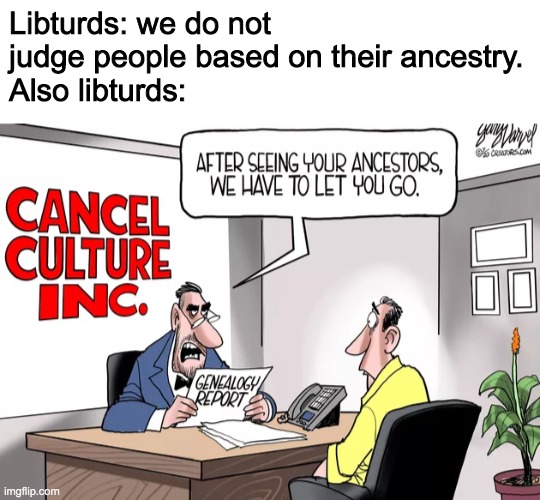 Cancel culture? More like cancer culture. | Libturds: we do not judge people based on their ancestry.
Also libturds: | image tagged in funny,memes,politics | made w/ Imgflip meme maker