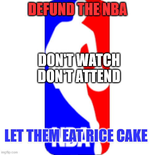 Defund the NBA | DEFUND THE NBA; DON'T WATCH
DON'T ATTEND; LET THEM EAT RICE CAKE | image tagged in defund nba,nba,defund | made w/ Imgflip meme maker