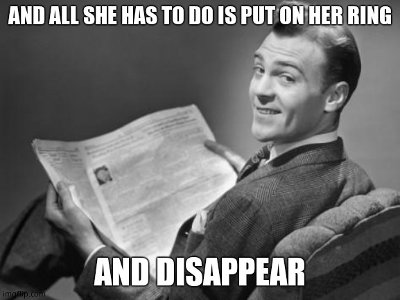 50's newspaper | AND ALL SHE HAS TO DO IS PUT ON HER RING AND DISAPPEAR | image tagged in 50's newspaper | made w/ Imgflip meme maker