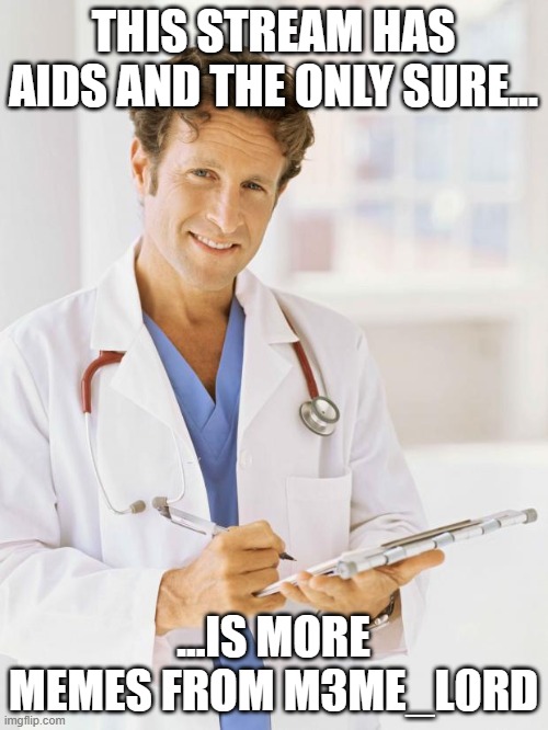 Doctor | THIS STREAM HAS AIDS AND THE ONLY SURE... ...IS MORE MEMES FROM M3ME_L0RD | image tagged in doctor | made w/ Imgflip meme maker