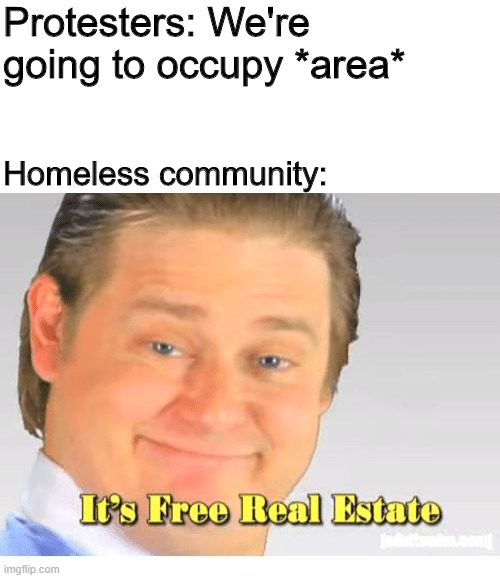 It's Free Real Estate | Protesters: We're going to occupy *area*; Homeless community: | image tagged in it's free real estate | made w/ Imgflip meme maker