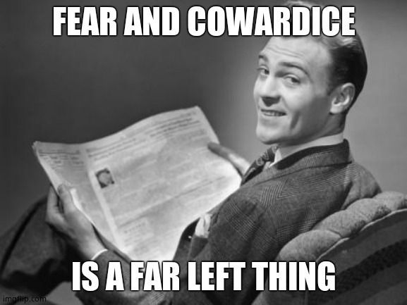 50's newspaper | FEAR AND COWARDICE IS A FAR LEFT THING | image tagged in 50's newspaper | made w/ Imgflip meme maker