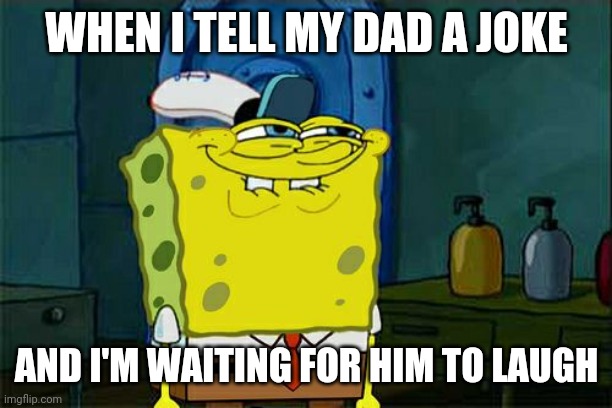 Don't You Squidward Meme | WHEN I TELL MY DAD A JOKE; AND I'M WAITING FOR HIM TO LAUGH | image tagged in memes,don't you squidward | made w/ Imgflip meme maker