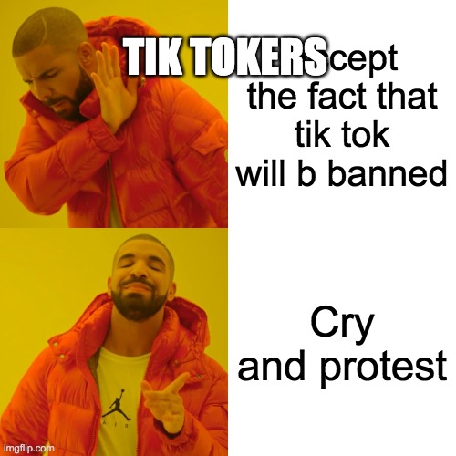 Drake Hotline Bling Meme | TIK TOKERS; Accept the fact that tik tok will b banned; Cry and protest | image tagged in memes,drake hotline bling | made w/ Imgflip meme maker