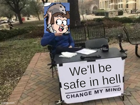 Change My Meme | We'll be safe in hell | image tagged in change my mind,hey look hell | made w/ Imgflip meme maker