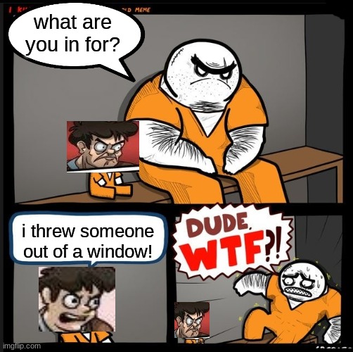 Boardroom meeting suggestion x Srgrafo dude wtf! | what are you in for? i threw someone out of a window! | image tagged in srgrafo dude wtf,boardroom meeting suggestion,memes,throwing people out of windows,dude wtf,jail | made w/ Imgflip meme maker
