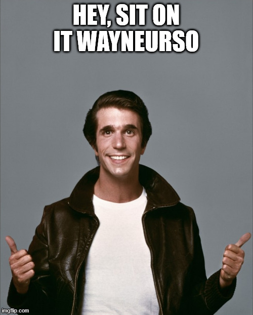 The Fonz | HEY, SIT ON IT WAYNEURSO | image tagged in the fonz | made w/ Imgflip meme maker