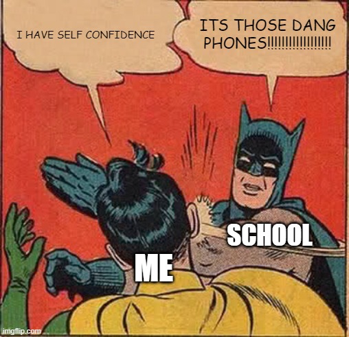 Batman Slapping Robin Meme | ITS THOSE DANG PHONES!!!!!!!!!!!!!!!!!! I HAVE SELF CONFIDENCE; SCHOOL; ME | image tagged in memes,batman slapping robin | made w/ Imgflip meme maker