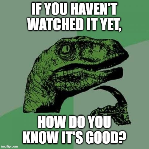 Philosoraptor Meme | IF YOU HAVEN'T WATCHED IT YET, HOW DO YOU KNOW IT'S GOOD? | image tagged in memes,philosoraptor | made w/ Imgflip meme maker