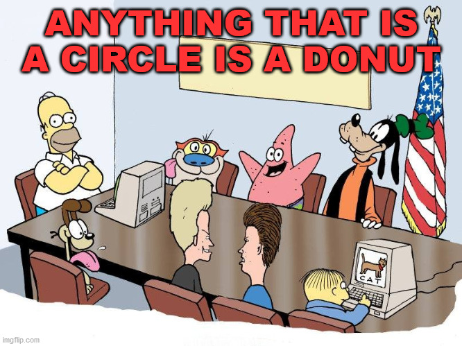 democrat committee | ANYTHING THAT IS A CIRCLE IS A DONUT | image tagged in democrat committee | made w/ Imgflip meme maker