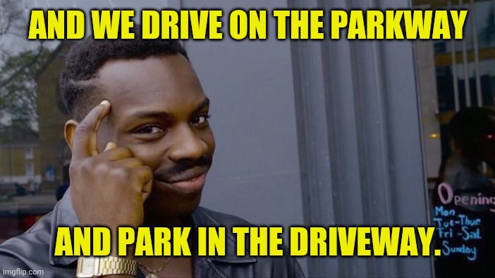 Roll Safe Think About It Meme | AND WE DRIVE ON THE PARKWAY AND PARK IN THE DRIVEWAY. | image tagged in memes,roll safe think about it | made w/ Imgflip meme maker