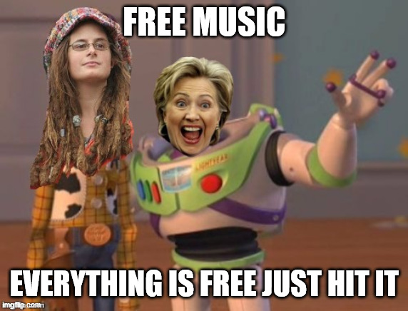 FREE MUSIC EVERYTHING IS FREE JUST HIT IT | image tagged in butthurt leftists | made w/ Imgflip meme maker