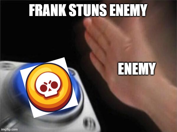 brawl stars meme #12 every player be like | FRANK STUNS ENEMY; ENEMY | image tagged in memes,blank nut button | made w/ Imgflip meme maker