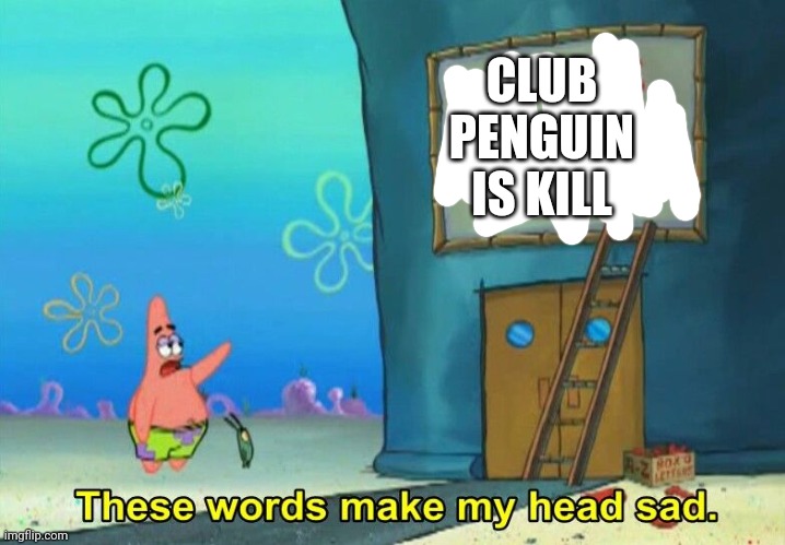 These words make my head sad Patrick | CLUB PENGUIN IS KILL | image tagged in these words make my head sad patrick | made w/ Imgflip meme maker