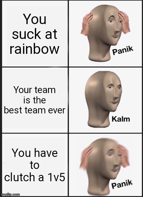 The dreaded 1v5 | You suck at rainbow; Your team is the best team ever; You have to clutch a 1v5 | image tagged in memes,panik kalm panik,rainbow six siege | made w/ Imgflip meme maker