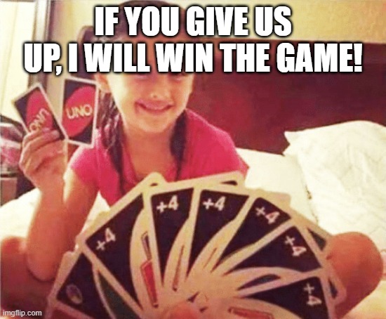 girl with two uno cards | IF YOU GIVE US UP, I WILL WIN THE GAME! | image tagged in girl with two uno cards | made w/ Imgflip meme maker