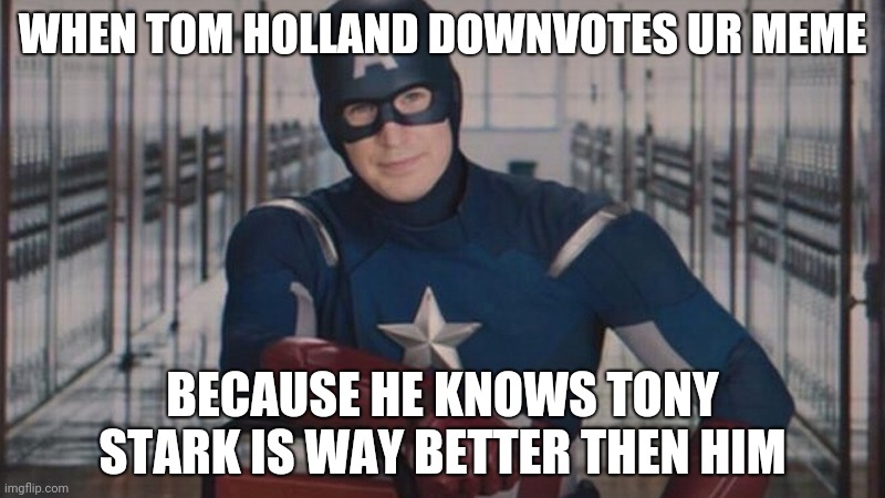 captain america so you | WHEN TOM HOLLAND DOWNVOTES UR MEME; BECAUSE HE KNOWS TONY STARK IS WAY BETTER THEN HIM | image tagged in captain america so you | made w/ Imgflip meme maker