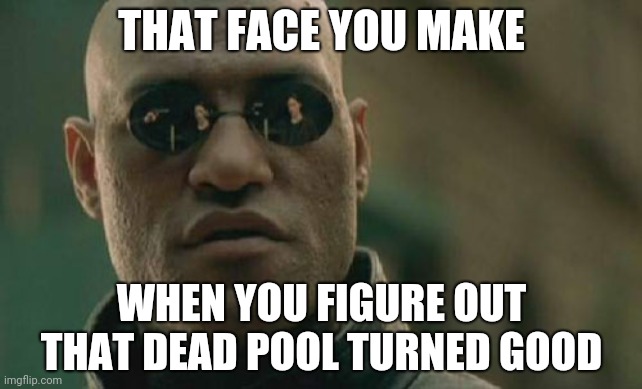 Matrix Morpheus Meme | THAT FACE YOU MAKE; WHEN YOU FIGURE OUT THAT DEAD POOL TURNED GOOD | image tagged in memes,matrix morpheus | made w/ Imgflip meme maker