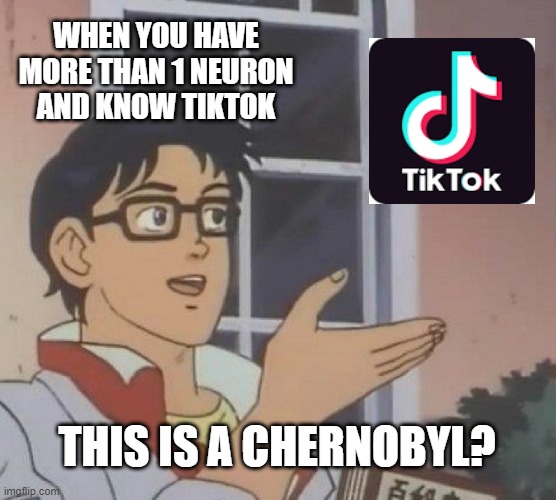 This is a Chernobyl? | WHEN YOU HAVE MORE THAN 1 NEURON AND KNOW TIKTOK; THIS IS A CHERNOBYL? | image tagged in memes,is this a pigeon | made w/ Imgflip meme maker