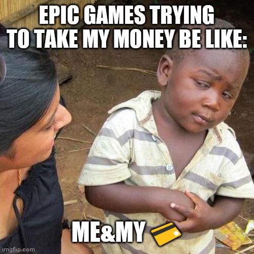 Third World Skeptical Kid | EPIC GAMES TRYING TO TAKE MY MONEY BE LIKE:; ME&MY 💳 | image tagged in memes,third world skeptical kid | made w/ Imgflip meme maker