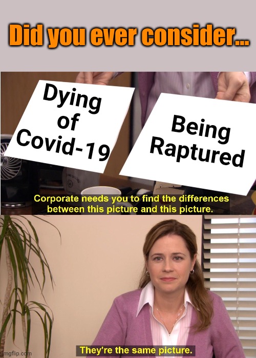 They're The Same Picture Meme | Did you ever consider... Dying of Covid-19; Being Raptured | image tagged in memes,they're the same picture | made w/ Imgflip meme maker