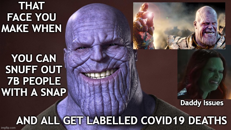 Thanos Covid19 Face | THAT FACE YOU MAKE WHEN; YOU CAN SNUFF OUT 7B PEOPLE WITH A SNAP; Daddy Issues; AND ALL GET LABELLED COVID19 DEATHS | image tagged in thanos,covid-19,covid19,that face you make,fake deaths | made w/ Imgflip meme maker