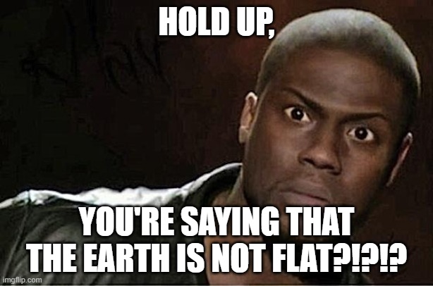Kevin Hart Meme |  HOLD UP, YOU'RE SAYING THAT THE EARTH IS NOT FLAT?!?!? | image tagged in memes,kevin hart | made w/ Imgflip meme maker