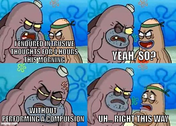 OCD chad |  I ENDURED INTRUSIVE
THOUGHTS FOR 4 HOURS
THIS MORNING; YEAH, SO? WITHOUT PERFORMING A COMPULSION; UH... RIGHT THIS WAY | image tagged in dudley at salty spittoon,ocd,intrusive thoughts,anxiety,obsessive-compulsive,spongebob | made w/ Imgflip meme maker