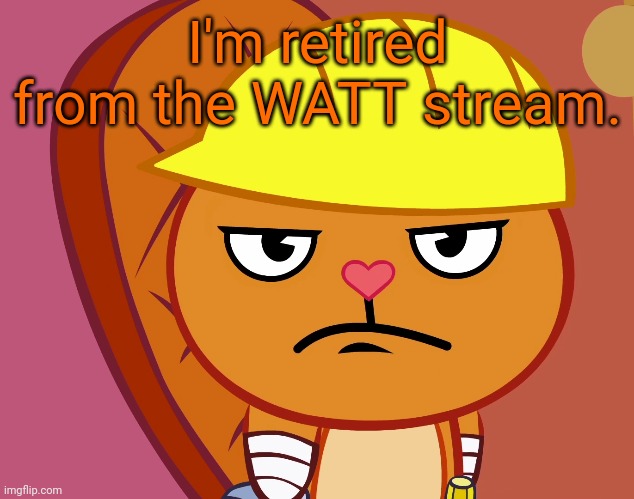 Well, I am retired now. | I'm retired from the WATT stream. | image tagged in jealousy handy htf,tik tok,memes | made w/ Imgflip meme maker