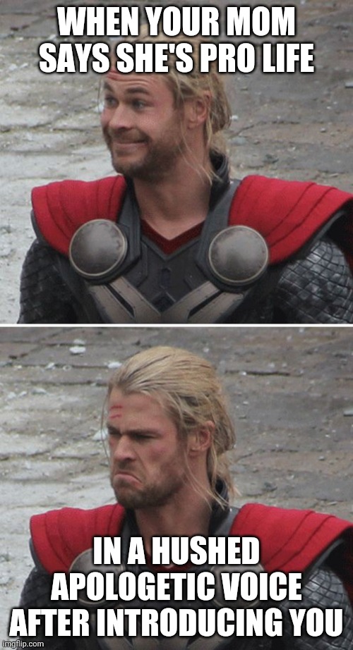 Thor happy then sad | WHEN YOUR MOM SAYS SHE'S PRO LIFE; IN A HUSHED APOLOGETIC VOICE AFTER INTRODUCING YOU | image tagged in thor happy then sad | made w/ Imgflip meme maker