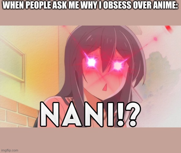 WHEN PEOPLE ASK ME WHY I OBSESS OVER ANIME: | made w/ Imgflip meme maker
