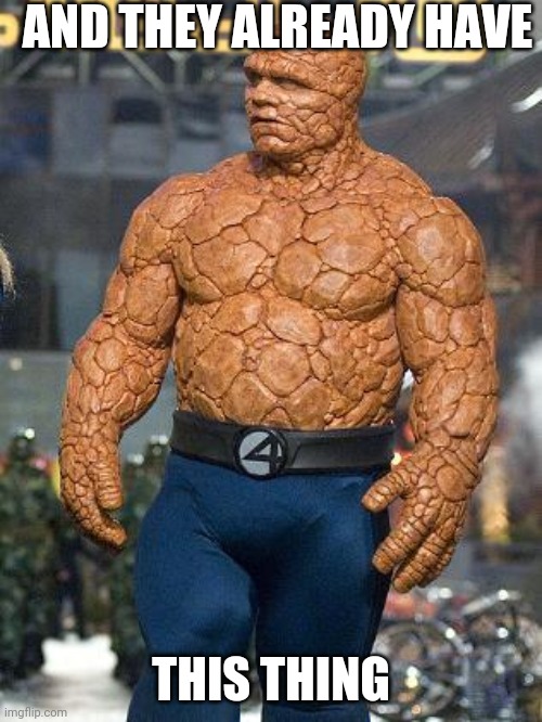 fantastic 4 rock | AND THEY ALREADY HAVE THIS THING | image tagged in fantastic 4 rock | made w/ Imgflip meme maker