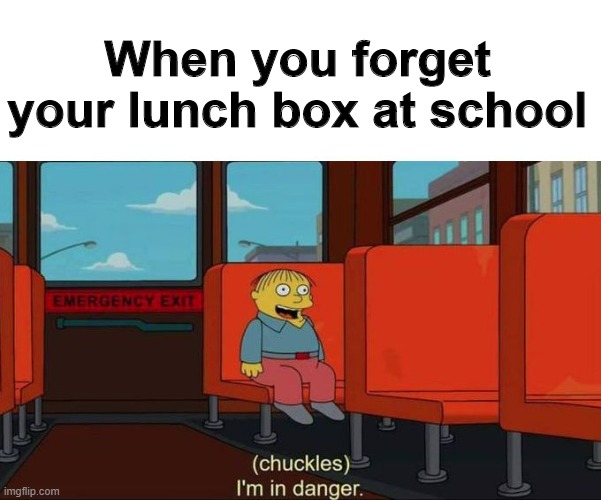 I'm in Danger + blank place above | When you forget your lunch box at school | image tagged in i'm in danger  blank place above | made w/ Imgflip meme maker