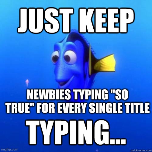 wsetfrghjnkcnvosjnvpw | NEWBIES TYPING "SO TRUE" FOR EVERY SINGLE TITLE | image tagged in finding dory,typing,fish | made w/ Imgflip meme maker