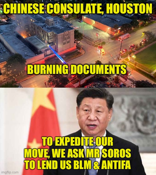 Chinese Consulate Shut Down | CHINESE CONSULATE, HOUSTON; BURNING DOCUMENTS; TO EXPEDITE OUR MOVE, WE ASK MR SOROS TO LEND US BLM & ANTIFA | image tagged in china,consulate,soros,blm,antifa,trump | made w/ Imgflip meme maker